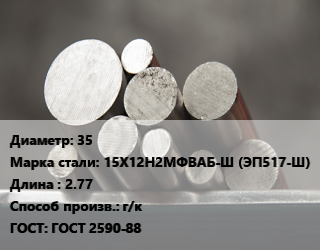 Круг стальной 35 Сталь: 15Х12Н2МФВАБ-Ш (ЭП517-Ш) L=2.77 г/к ГОСТ: ГОСТ 2590-88, м/д цена от 225000 Тг / т, где купить, условия доставки в Алматы и Алматинской области
